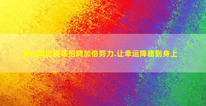 黄山周边夜场招聘加倍努力.让幸运降临到身上